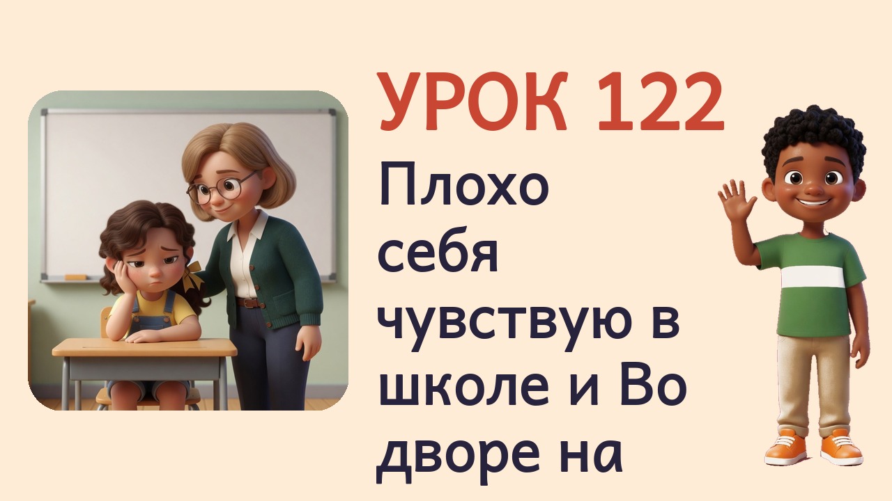 Урок 122. Плохо себя чувствую в школе и Во дворе на перемене